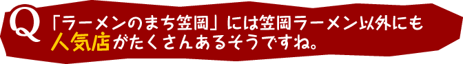 Q：「ラーメンのまち笠岡」には笠岡ラーメン以外にも人気店がたくさんあるそうですね。