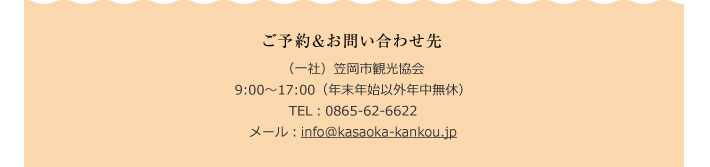 ご予約＆お問い合わせ先　（一社）笠岡市観光協会　9:00～17:00（年末年始以外年中無休）　TEL：0865-62-6622　メール：info@kasaoka-kankou.jp