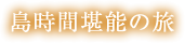 島時間堪能の旅